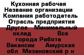 Кухонная рабочая › Название организации ­ Компания-работодатель › Отрасль предприятия ­ Другое › Минимальный оклад ­ 12 000 - Все города Работа » Вакансии   . Амурская обл.,Мазановский р-н